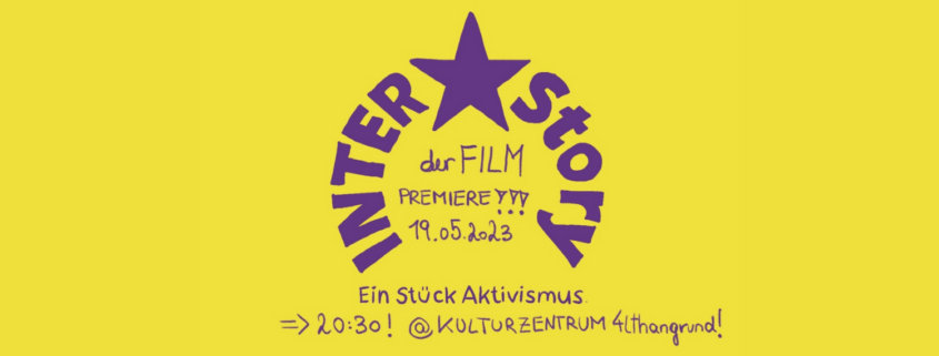 Mit lila Schrift steht auf gelbem Hintergrund folgender Text: Inter* Story - ein Stück Aktivismus Der Film Premiere !!! 19.05.2023 -> 20:30 Uhr @ Kulturzentrum Althangrund